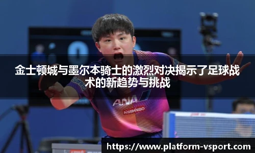 金士顿城与墨尔本骑士的激烈对决揭示了足球战术的新趋势与挑战