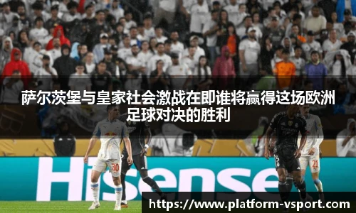 萨尔茨堡与皇家社会激战在即谁将赢得这场欧洲足球对决的胜利