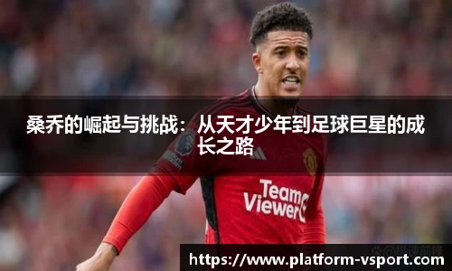 桑乔的崛起与挑战：从天才少年到足球巨星的成长之路