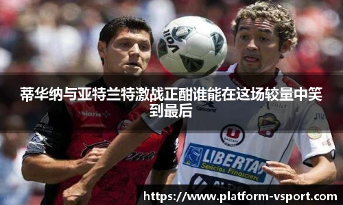 蒂华纳与亚特兰特激战正酣谁能在这场较量中笑到最后