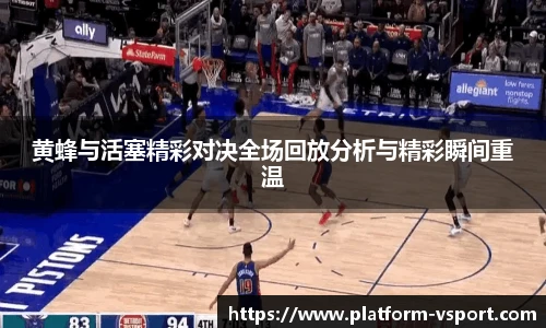 黄蜂与活塞精彩对决全场回放分析与精彩瞬间重温